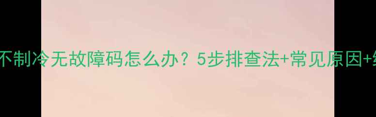 图片 格力空调不制冷无故障码怎么办？5步排查法+常见原因+维修指南1