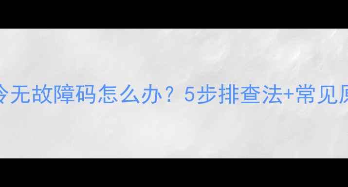 图片 格力空调不制冷无故障码怎么办？5步排查法+常见原因+维修指南2