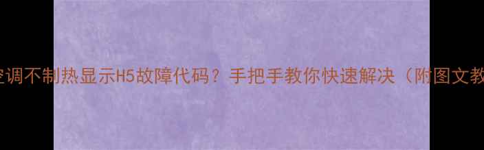 图片 格力空调不制热显示H5故障代码？手把手教你快速解决（附图文教程）1