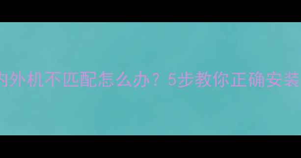 图片 格力空调内外机不匹配怎么办？5步教你正确安装避坑指南2