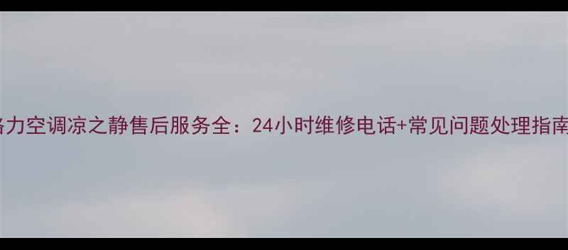 图片 格力空调凉之静售后服务全：24小时维修电话+常见问题处理指南1