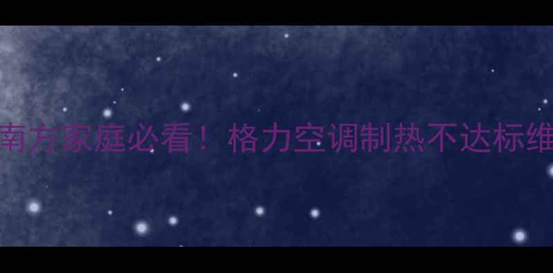 图片 格力空调制暖差？南方家庭必看！格力空调制热不达标维修指南+自检技巧2