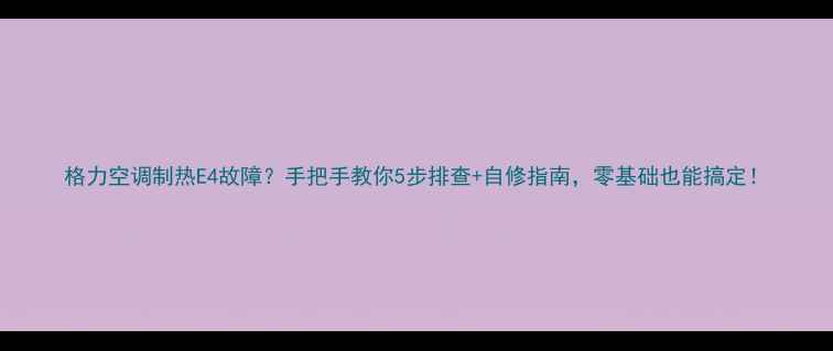 图片 格力空调制热E4故障？手把手教你5步排查+自修指南，零基础也能搞定！