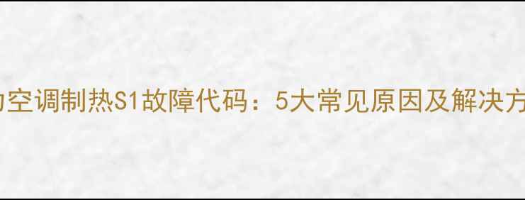 图片 格力空调制热S1故障代码：5大常见原因及解决方法2
