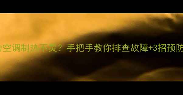 图片 格力空调制热不灵？手把手教你排查故障+3招预防🔥2