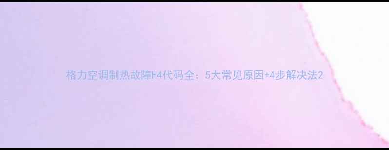 图片 格力空调制热故障H4代码全：5大常见原因+4步解决法2