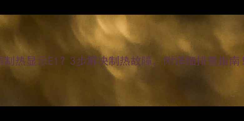 图片 格力空调制热显示E1？3步解决制热故障，附详细排查指南！🔥❄️