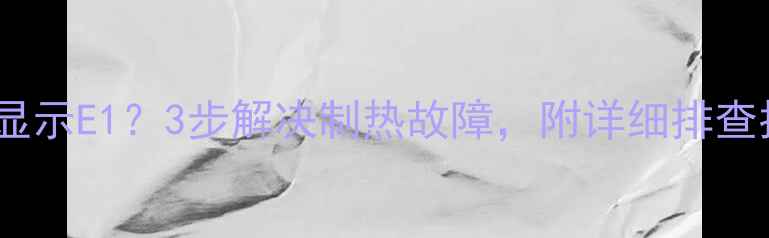 图片 格力空调制热显示E1？3步解决制热故障，附详细排查指南！🔥❄️2