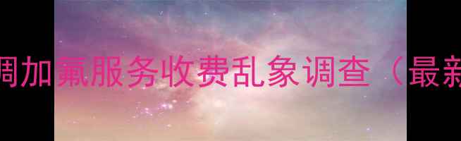 图片 格力空调加氟服务收费乱象调查（最新数据）