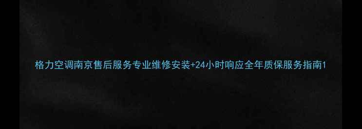 图片 格力空调南京售后服务专业维修安装+24小时响应全年质保服务指南1