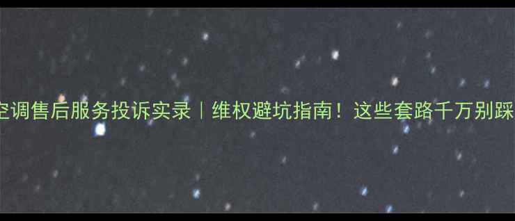 图片 格力空调售后服务投诉实录｜维权避坑指南！这些套路千万别踩坑！1