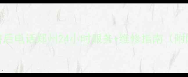 图片 格力空调售后电话郑州24小时服务+维修指南（附网点地址）