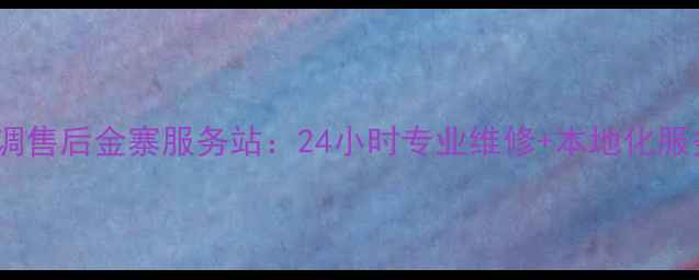 图片 格力空调售后金寨服务站：24小时专业维修+本地化服务指南1