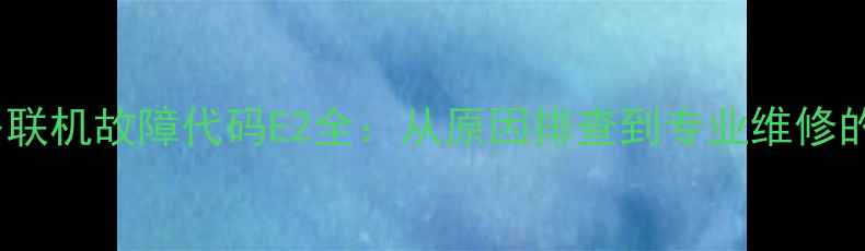 图片 格力空调多联机故障代码E2全：从原因排查到专业维修的完整指南2