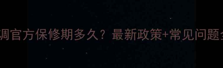 图片 格力空调官方保修期多久？最新政策+常见问题全解答2