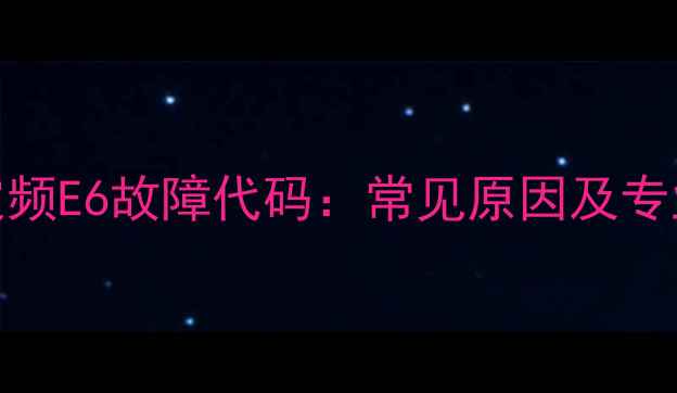 图片 格力空调定频E6故障代码：常见原因及专业维修指南