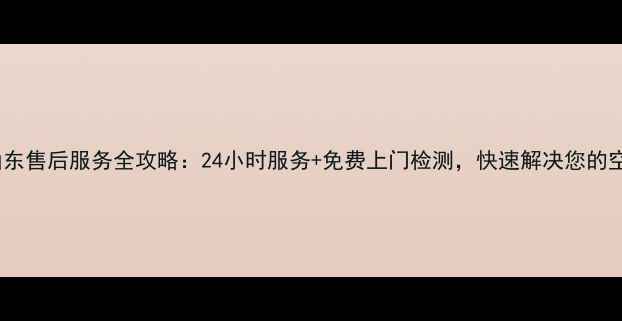 图片 格力空调山东售后服务全攻略：24小时服务+免费上门检测，快速解决您的空调问题！1