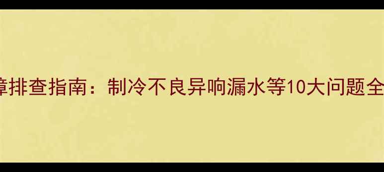 图片 格力空调常见故障排查指南：制冷不良异响漏水等10大问题全（附维修步骤）1