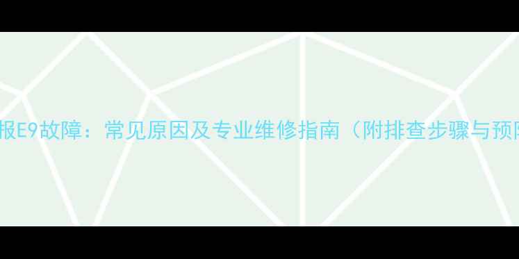 图片 格力空调报E9故障：常见原因及专业维修指南（附排查步骤与预防措施）1