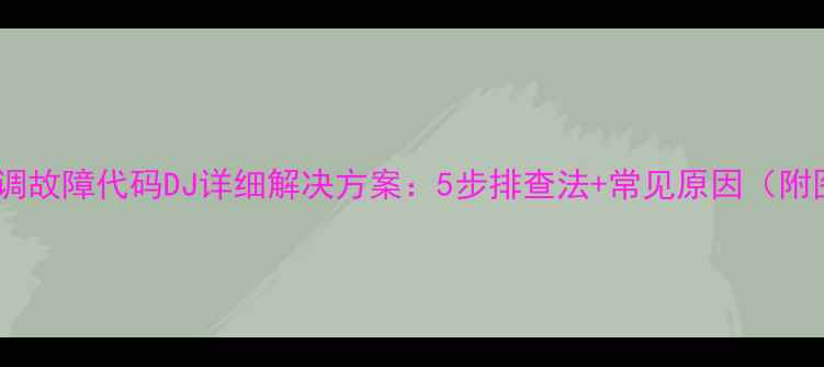 图片 格力空调故障代码DJ详细解决方案：5步排查法+常见原因（附图文）1