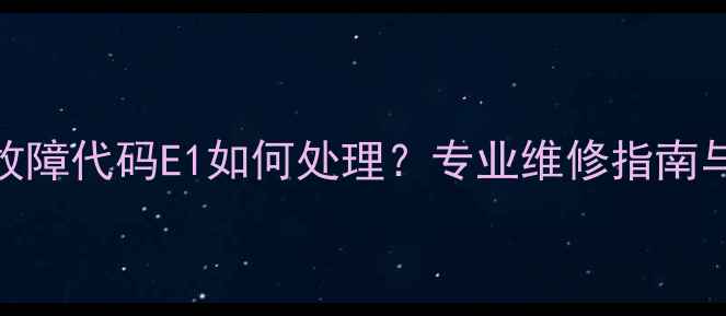 图片 格力空调故障代码E1如何处理？专业维修指南与常见原因