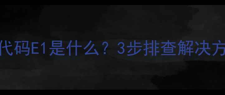 图片 格力空调故障代码E1是什么？3步排查解决方法及预防指南