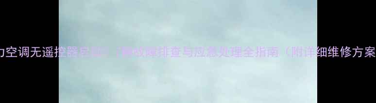 图片 格力空调无遥控器启动？7种故障排查与应急处理全指南（附详细维修方案）1