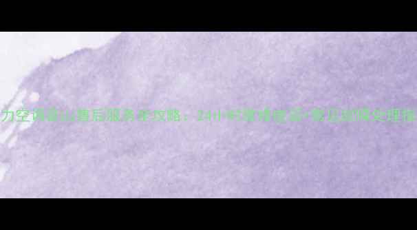 图片 格力空调昆山售后服务全攻略：24小时维修电话+常见故障处理指南