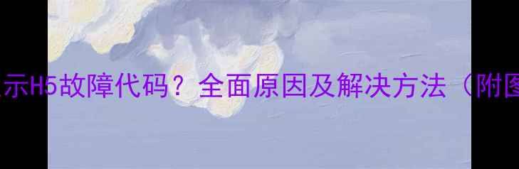 图片 格力空调显示H5故障代码？全面原因及解决方法（附图文教程）1