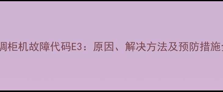 图片 格力空调柜机故障代码E3：原因、解决方法及预防措施全指南2