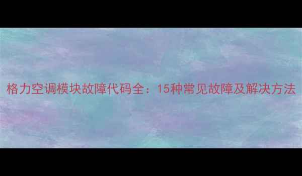 图片 格力空调模块故障代码全：15种常见故障及解决方法