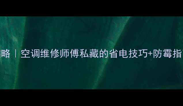 图片 格力空调清洗全攻略｜空调维修师傅私藏的省电技巧+防霉指南（附拆卸图解）