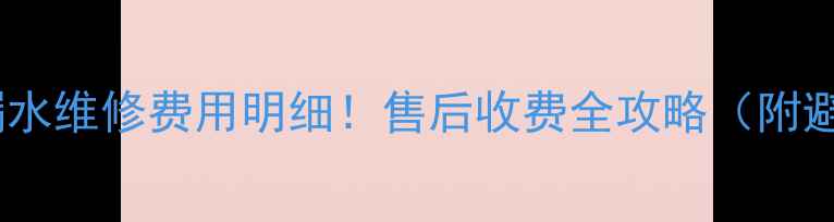 图片 格力空调漏水维修费用明细！售后收费全攻略（附避坑指南）2
