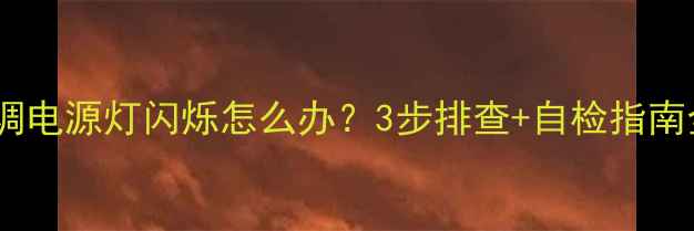 图片 格力空调电源灯闪烁怎么办？3步排查+自检指南全攻略2