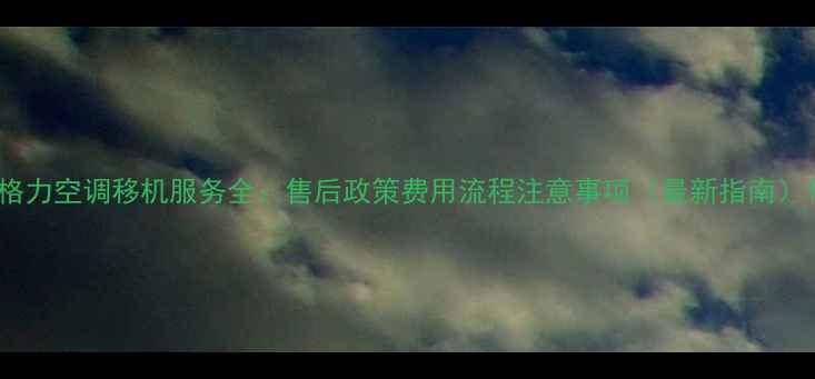 图片 格力空调移机服务全：售后政策费用流程注意事项（最新指南）1