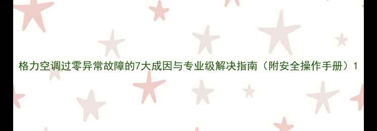 图片 格力空调过零异常故障的7大成因与专业级解决指南（附安全操作手册）1