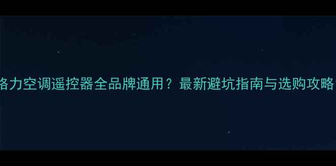 图片 格力空调遥控器全品牌通用？最新避坑指南与选购攻略1