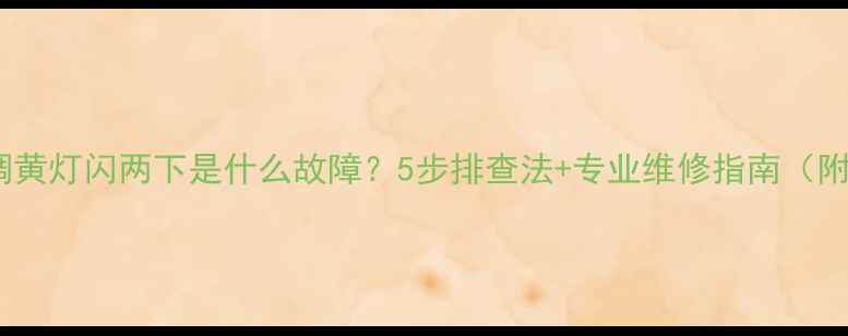 图片 格力空调黄灯闪两下是什么故障？5步排查法+专业维修指南（附图解）2