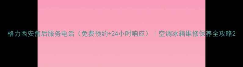 图片 格力西安售后服务电话（免费预约+24小时响应）｜空调冰箱维修保养全攻略2