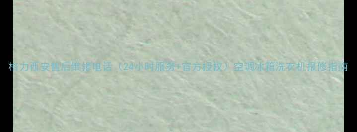 图片 格力西安售后维修电话（24小时服务+官方授权）空调冰箱洗衣机报修指南