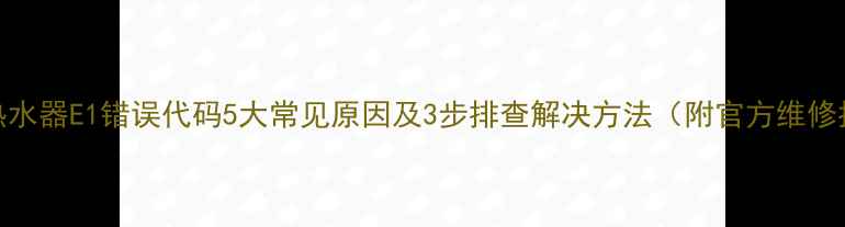 图片 樱花热水器E1错误代码5大常见原因及3步排查解决方法（附官方维修指南）