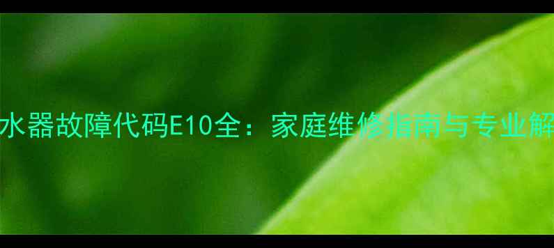 图片 樱花热水器故障代码E10全：家庭维修指南与专业解决方案