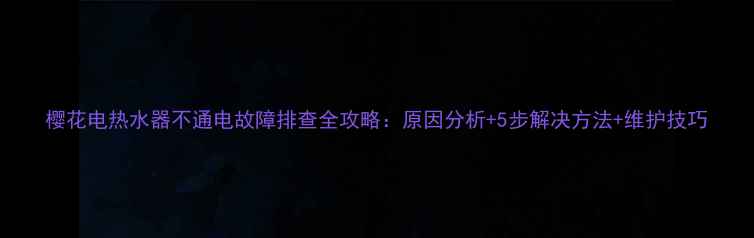 图片 樱花电热水器不通电故障排查全攻略：原因分析+5步解决方法+维护技巧