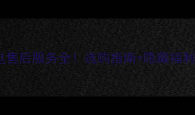 图片 樱花雪家电售后服务全！选购指南+隐藏福利大公开💡2