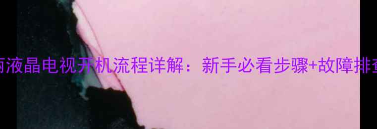 图片 欧宝丽液晶电视开机流程详解：新手必看步骤+故障排查指南