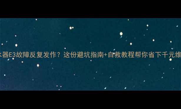 图片 欧意热水器E3故障反复发作？这份避坑指南+自救教程帮你省下千元维修费！2