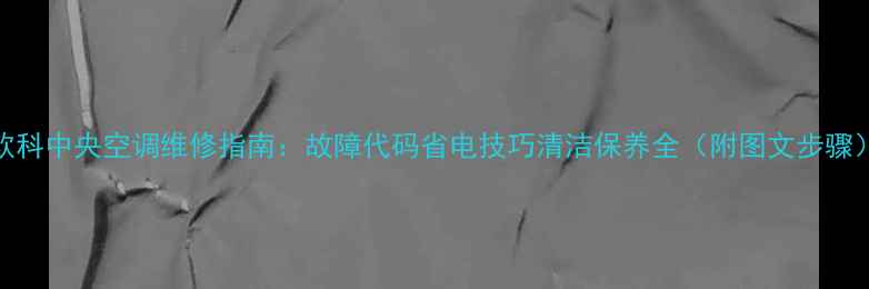 图片 欧科中央空调维修指南：故障代码省电技巧清洁保养全（附图文步骤）