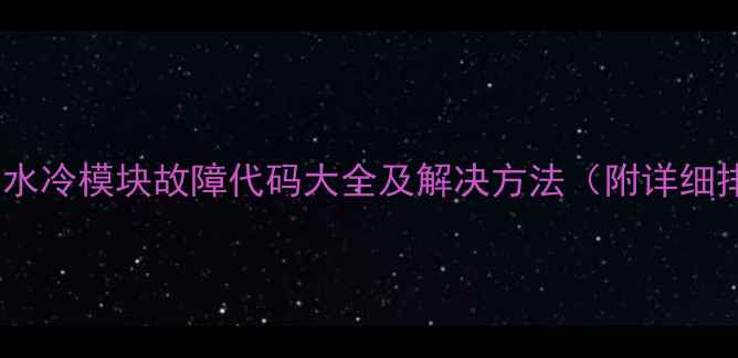 图片 欧科净水器水冷模块故障代码大全及解决方法（附详细排查指南）2