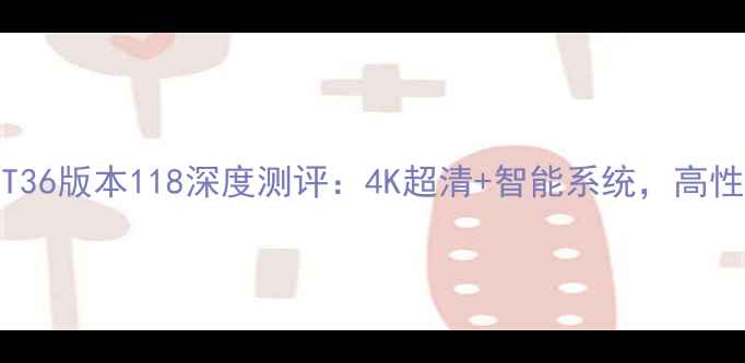 图片 款TCL电视MT36版本118深度测评：4K超清+智能系统，高性价比之选全