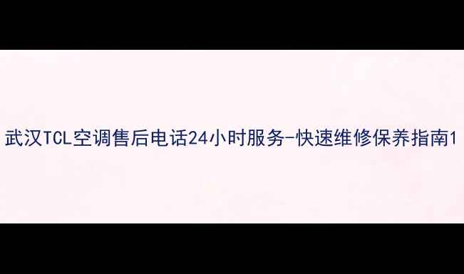 图片 武汉TCL空调售后电话24小时服务-快速维修保养指南1